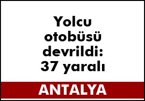 Antalya'da yolcu otobüsü devrildi: 1'i ağır, 37 yaralı