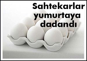 Sahtekarlar yumurtaya dadandı
