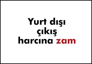 Yurt dışı çıkış harcına zam