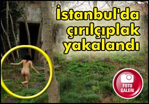 İstanbul da çırılçıplak yakalandı
