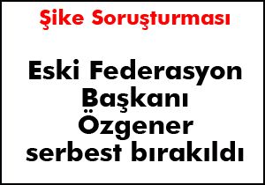 Özgener serbest bırakıldı