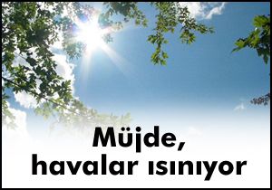 Müjde, havalar ısınıyor