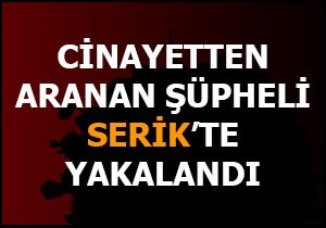 Cinayetten aranan şüpheli Serik te yakalandı